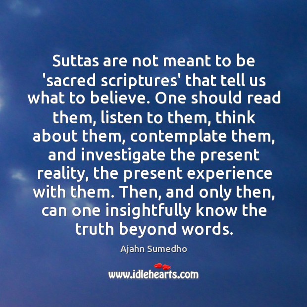 Suttas are not meant to be ‘sacred scriptures’ that tell us what Ajahn Sumedho Picture Quote