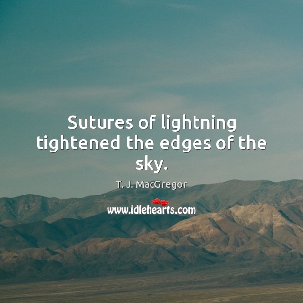 Sutures of lightning tightened the edges of the sky. T. J. MacGregor Picture Quote