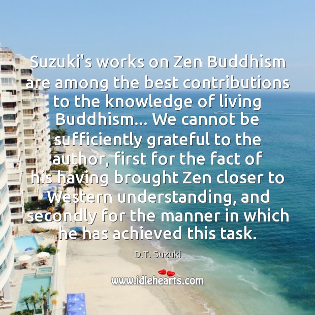 Suzuki’s works on Zen Buddhism are among the best contributions to the D.T. Suzuki Picture Quote