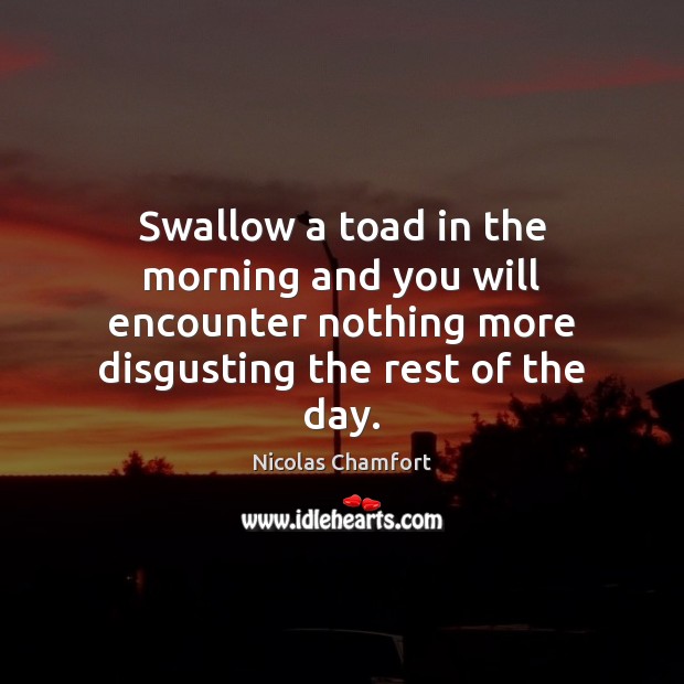 Swallow a toad in the morning and you will encounter nothing more Nicolas Chamfort Picture Quote