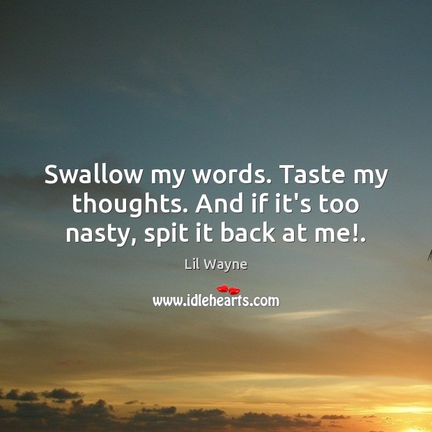 Swallow my words. Taste my thoughts. And if it’s too nasty, spit it back at me!. Lil Wayne Picture Quote