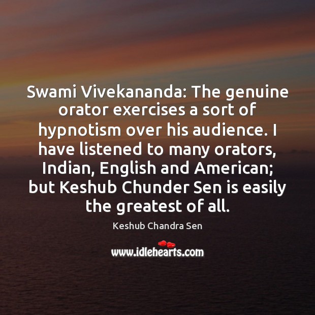 Swami Vivekananda: The genuine orator exercises a sort of hypnotism over his Keshub Chandra Sen Picture Quote