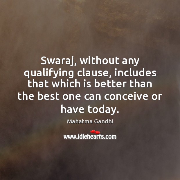 Swaraj, without any qualifying clause, includes that which is better than the Mahatma Gandhi Picture Quote