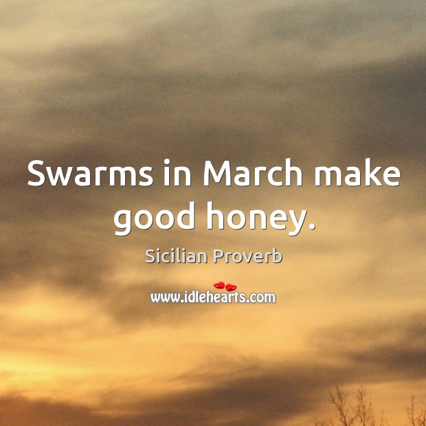 Swarms in march make good honey. Sicilian Proverbs Image