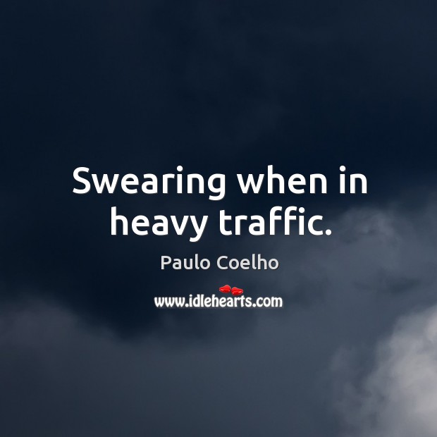Swearing when in heavy traffic. Paulo Coelho Picture Quote