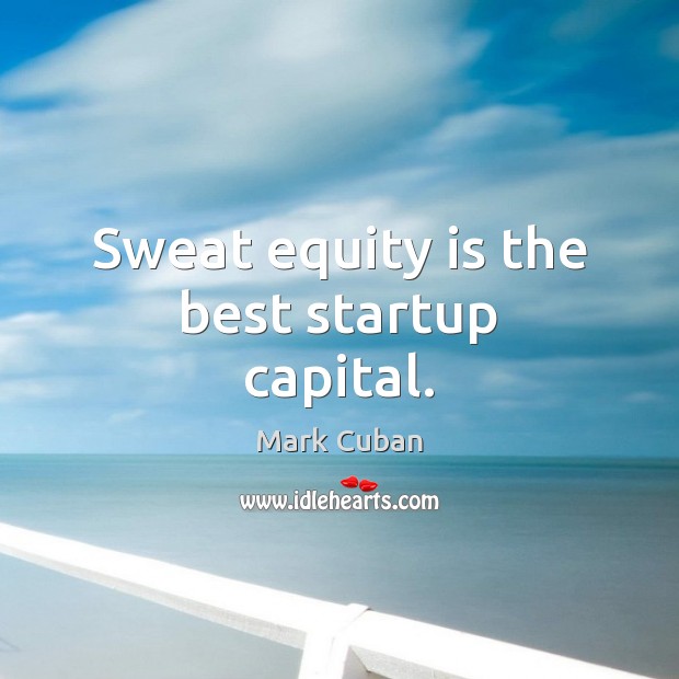 Sweat equity is the best startup capital. Mark Cuban Picture Quote