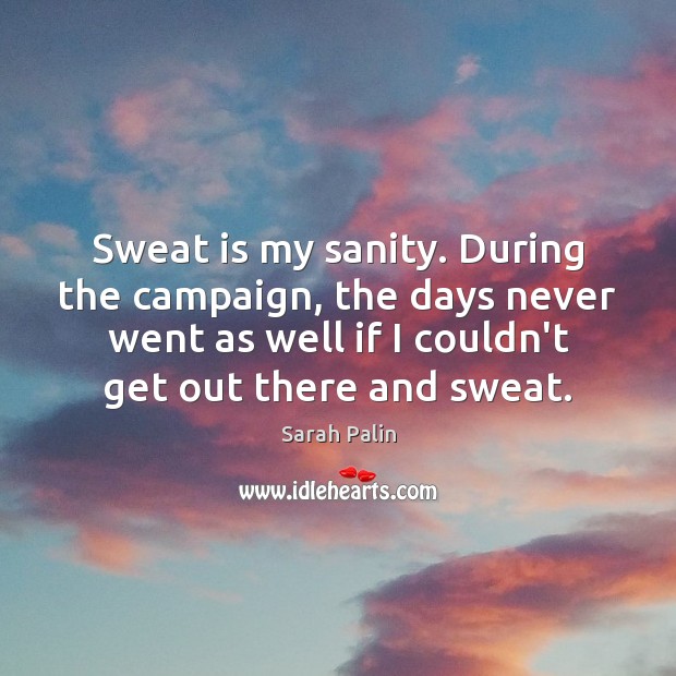 Sweat is my sanity. During the campaign, the days never went as Sarah Palin Picture Quote