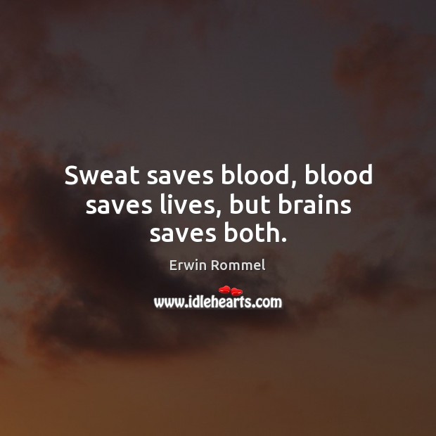 Sweat saves blood, blood saves lives, but brains saves both. Erwin Rommel Picture Quote