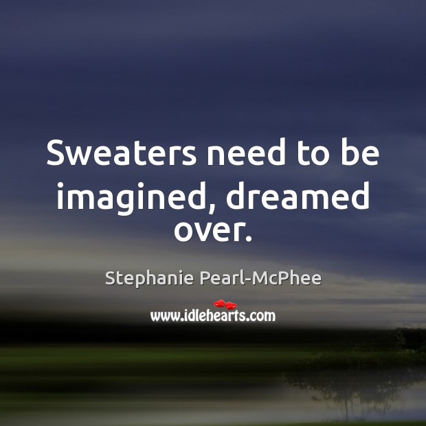 Sweaters need to be imagined, dreamed over. Image