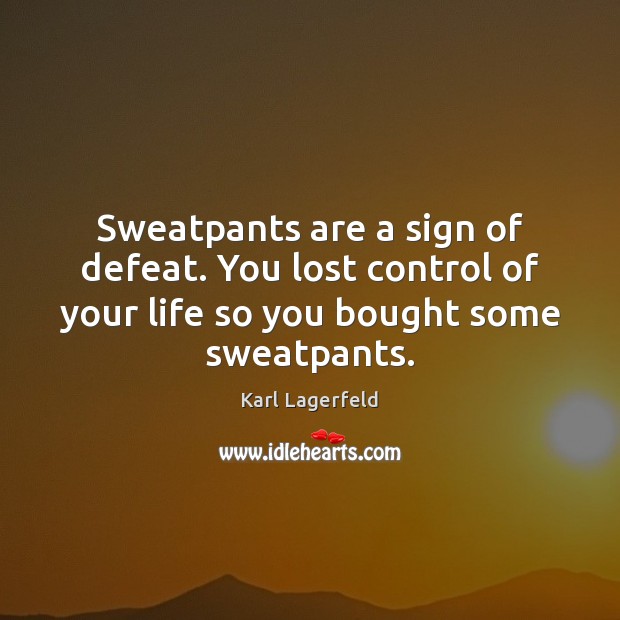 Sweatpants are a sign of defeat. You lost control of your life Image