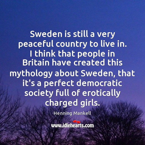 Sweden is still a very peaceful country to live in. I think Henning Mankell Picture Quote