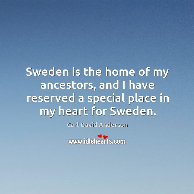 Sweden is the home of my ancestors, and I have reserved a special place in my heart for sweden. Carl David Anderson Picture Quote