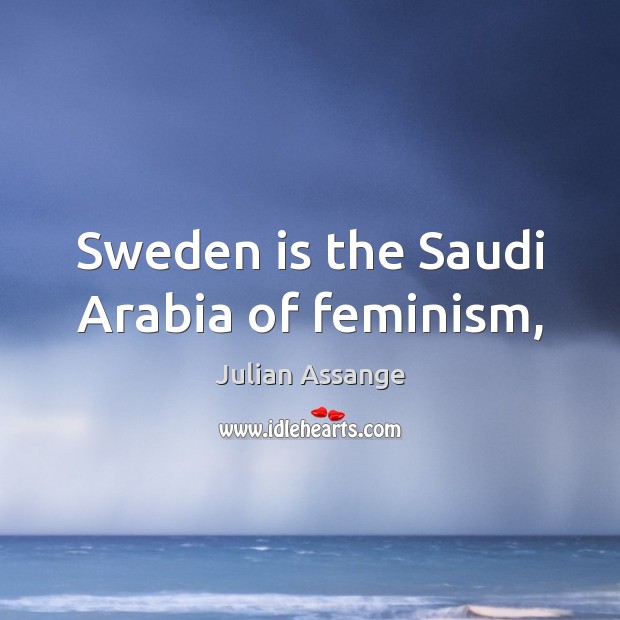 Sweden is the Saudi Arabia of feminism, Julian Assange Picture Quote