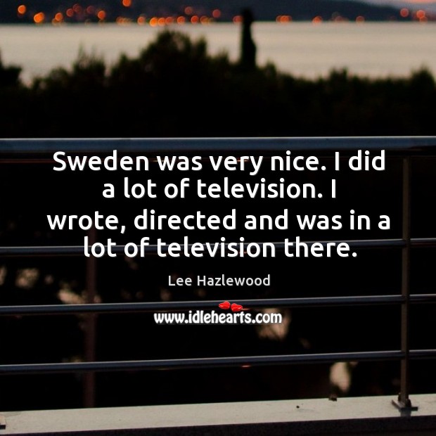 Sweden was very nice. I did a lot of television. I wrote, directed and was in a lot of television there. Image