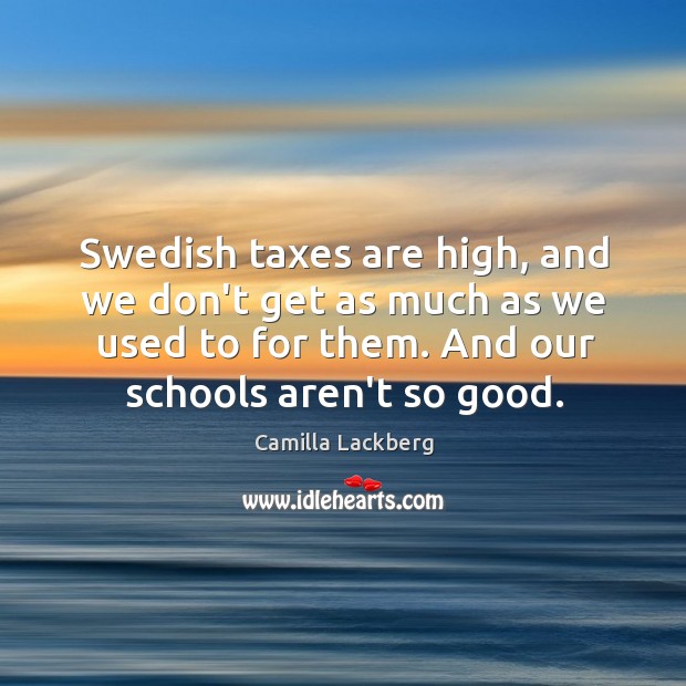Swedish taxes are high, and we don’t get as much as we Camilla Lackberg Picture Quote