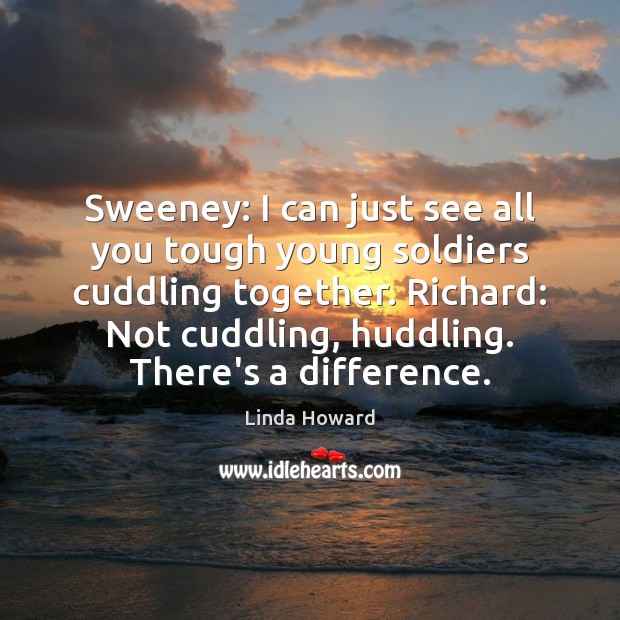 Sweeney: I can just see all you tough young soldiers cuddling together. Linda Howard Picture Quote