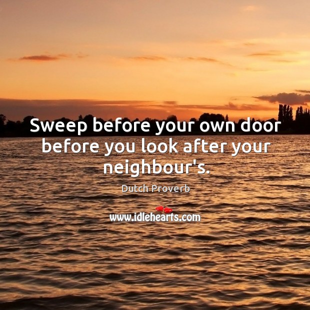 Sweep before your own door before you look after your neighbour’s. Dutch Proverbs Image
