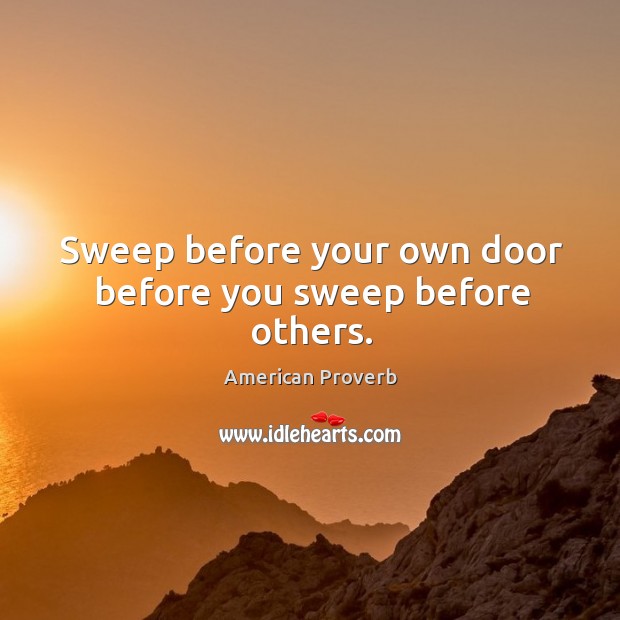 Sweep before your own door before you sweep before others. American Proverbs Image