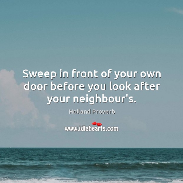 Sweep in front of your own door before you look after your neighbour’s. Holland Proverbs Image