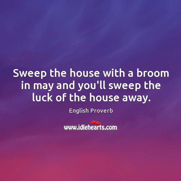 Sweep the house with a broom in may and you’ll sweep the luck of the house away. English Proverbs Image