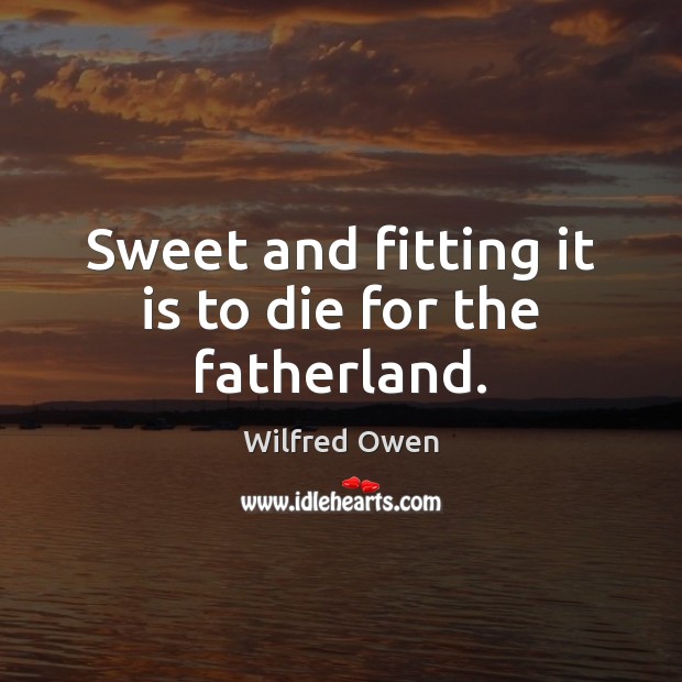 Sweet and fitting it is to die for the fatherland. Wilfred Owen Picture Quote