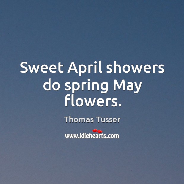 Sweet april showers do spring may flowers. 