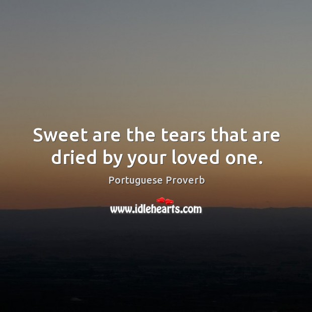 Sweet are the tears that are dried by your loved one. Portuguese Proverbs Image