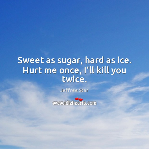 Sweet as sugar, hard as ice. Hurt me once, I’ll kill you twice. Jeffree Star Picture Quote