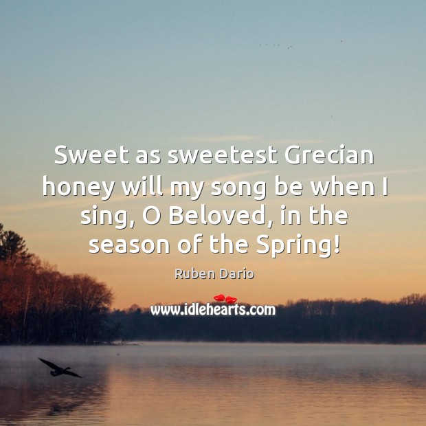 Sweet as sweetest grecian honey will my song be when I sing, o beloved, in the season of the spring! Image