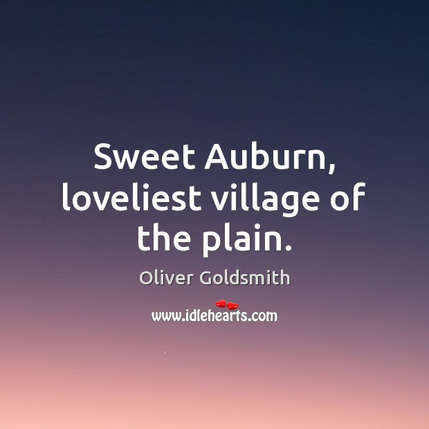 Sweet Auburn, loveliest village of the plain. Oliver Goldsmith Picture Quote