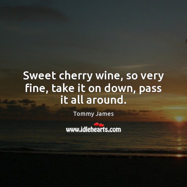Sweet cherry wine, so very fine, take it on down, pass it all around. Image