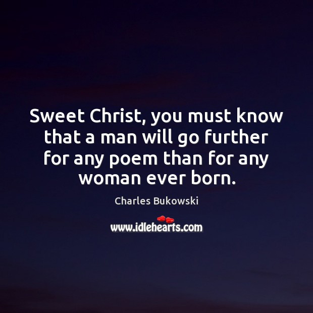 Sweet Christ, you must know that a man will go further for Charles Bukowski Picture Quote