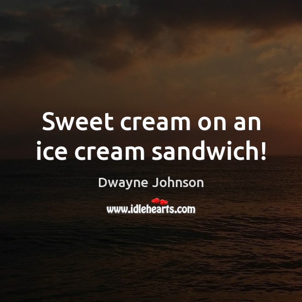 Sweet cream on an ice cream sandwich! Dwayne Johnson Picture Quote