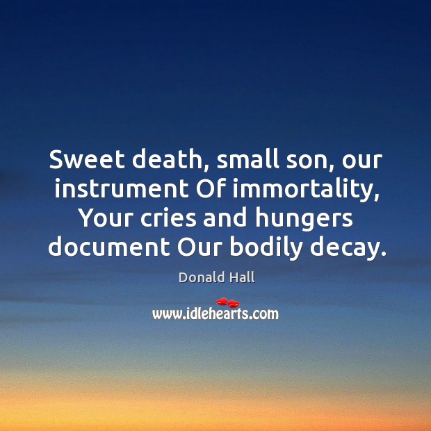 Sweet death, small son, our instrument Of immortality, Your cries and hungers Image