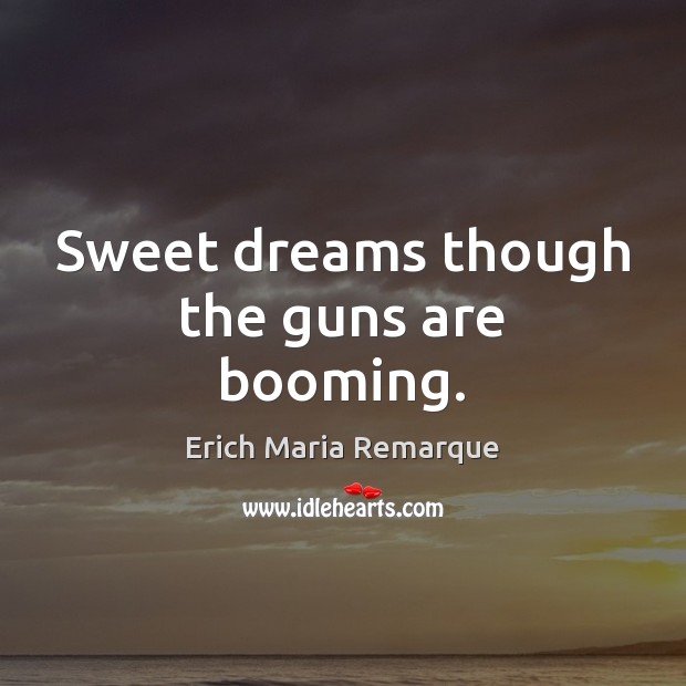Sweet dreams though the guns are booming. Erich Maria Remarque Picture Quote