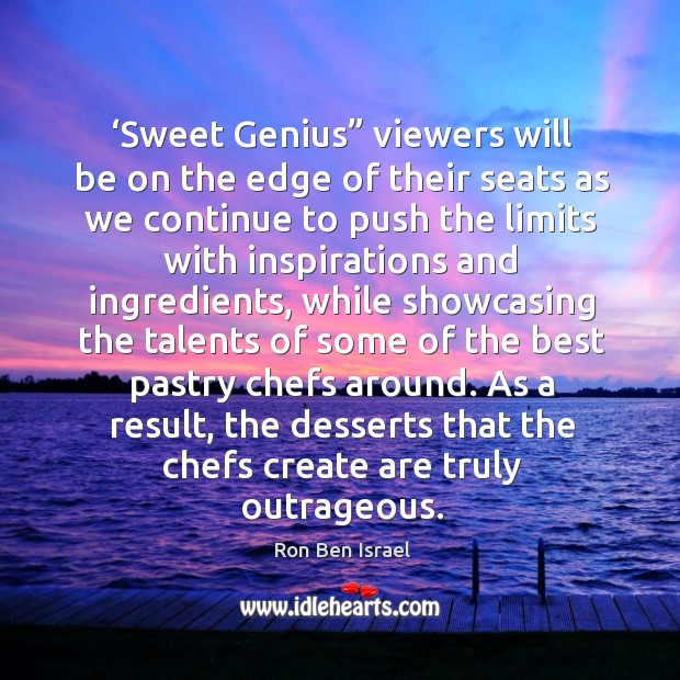 ‘sweet genius” viewers will be on the edge of their seats as we continue to push the limits Ron Ben Israel Picture Quote