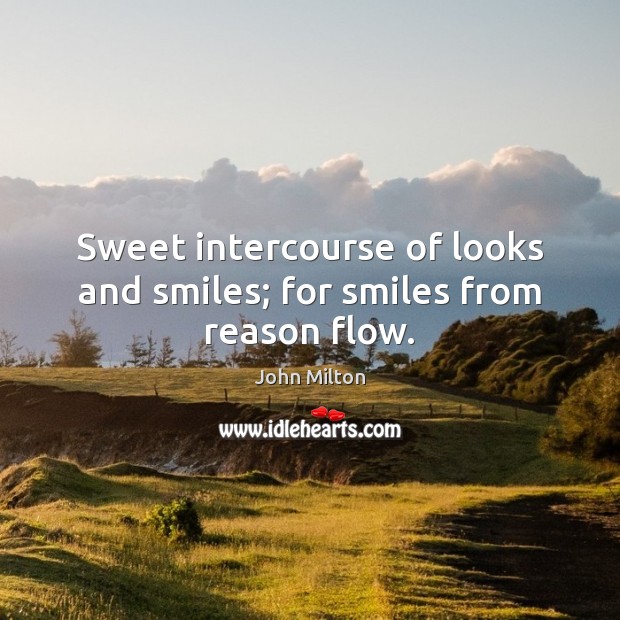 Sweet intercourse of looks and smiles; for smiles from reason flow. John Milton Picture Quote