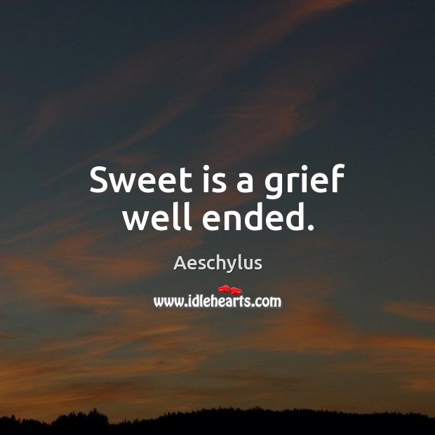 Sweet is a grief well ended. Aeschylus Picture Quote