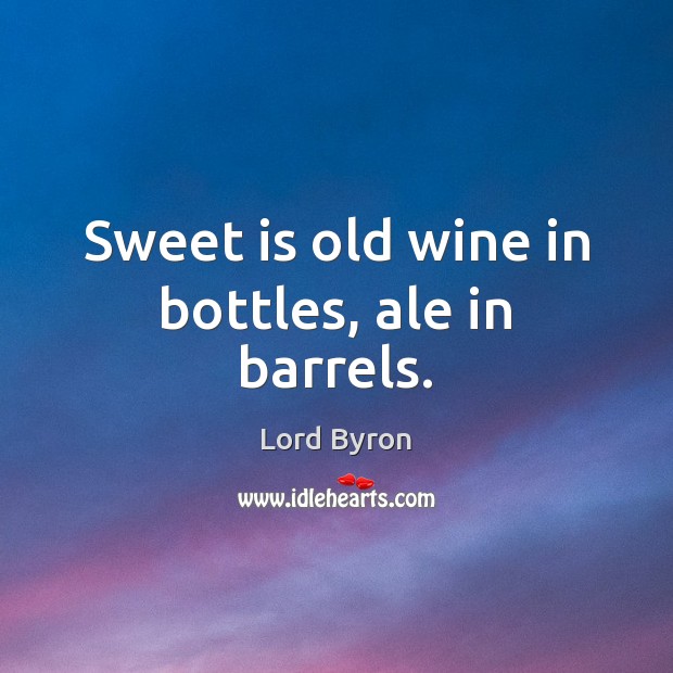 Sweet is old wine in bottles, ale in barrels. Lord Byron Picture Quote