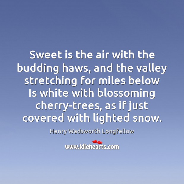 Sweet is the air with the budding haws, and the valley stretching Henry Wadsworth Longfellow Picture Quote