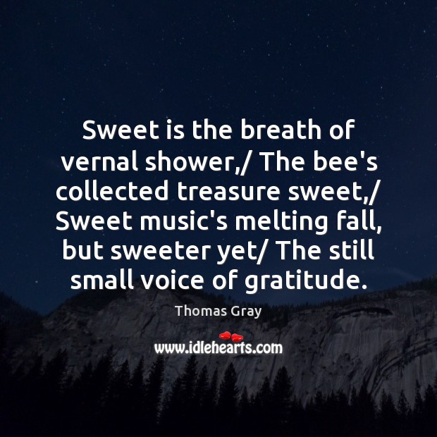 Sweet is the breath of vernal shower,/ The bee’s collected treasure sweet,/ Thomas Gray Picture Quote