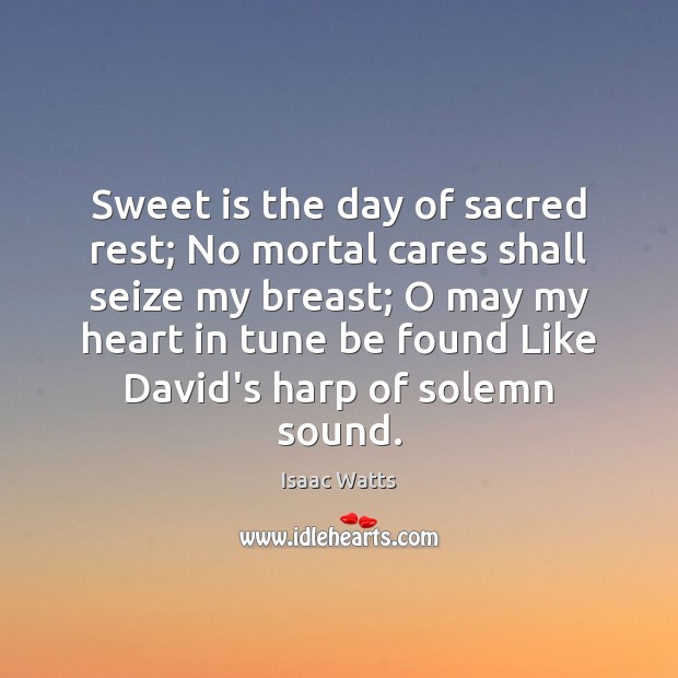 Sweet is the day of sacred rest; No mortal cares shall seize Isaac Watts Picture Quote