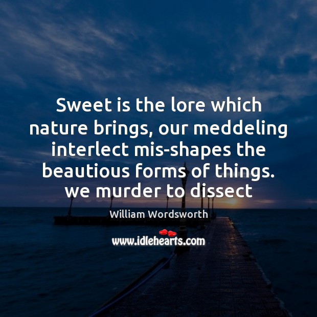 Sweet is the lore which nature brings, our meddeling interlect mis-shapes the William Wordsworth Picture Quote