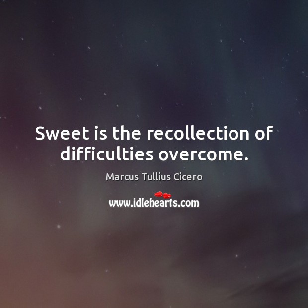 Sweet is the recollection of difficulties overcome. Image