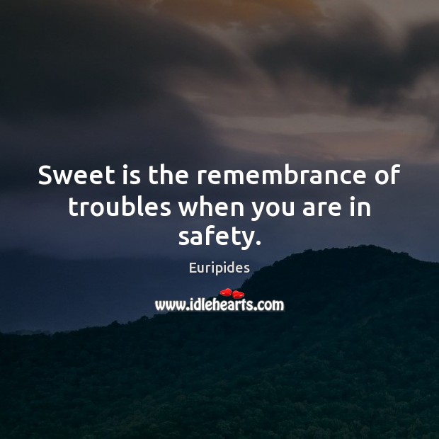 Sweet is the remembrance of troubles when you are in safety. Euripides Picture Quote