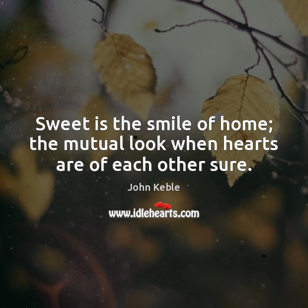 Sweet is the smile of home; the mutual look when hearts are of each other sure. Image