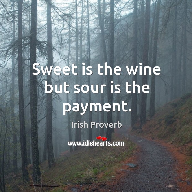Sweet is the wine but sour is the payment. Irish Proverbs Image