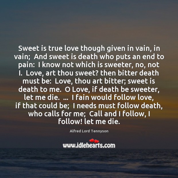 Sweet is true love though given in vain, in vain;  And sweet Alfred Lord Tennyson Picture Quote