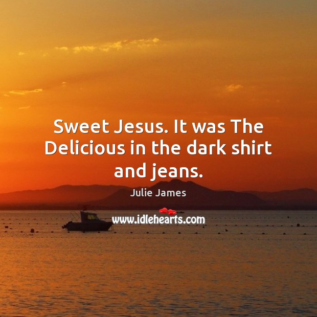 Sweet Jesus. It was The Delicious in the dark shirt and jeans. Julie James Picture Quote
