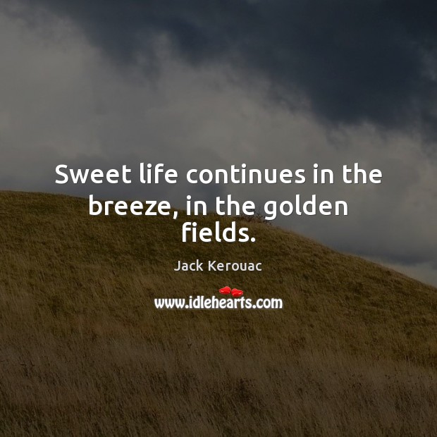 Sweet life continues in the breeze, in the golden fields. Jack Kerouac Picture Quote